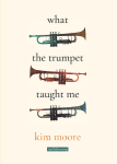 What The Trumpet Taught Me by Kim Moore (Smith Doorstop)